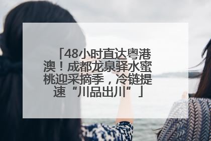 48小时直达粤港澳！成都龙泉驿水蜜桃迎采摘季，冷链提速“川品出川”